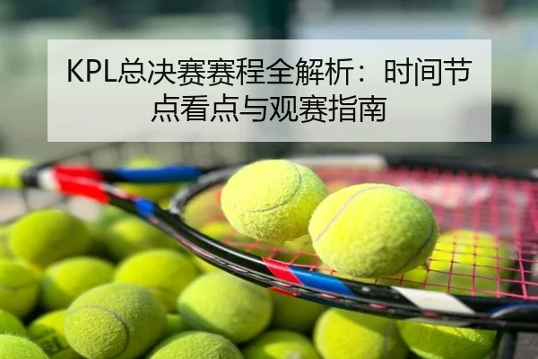 KPL总决赛赛程全解析：时间节点看点与观赛指南