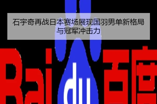 石宇奇再战日本赛场展现国羽男单新格局与冠军冲击力