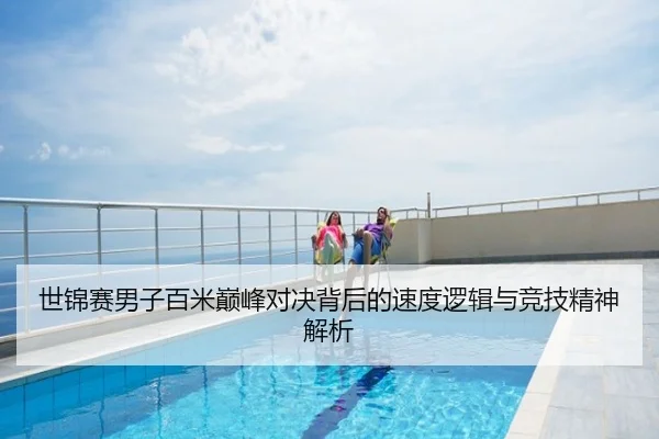 世锦赛男子百米巅峰对决背后的速度逻辑与竞技精神解析